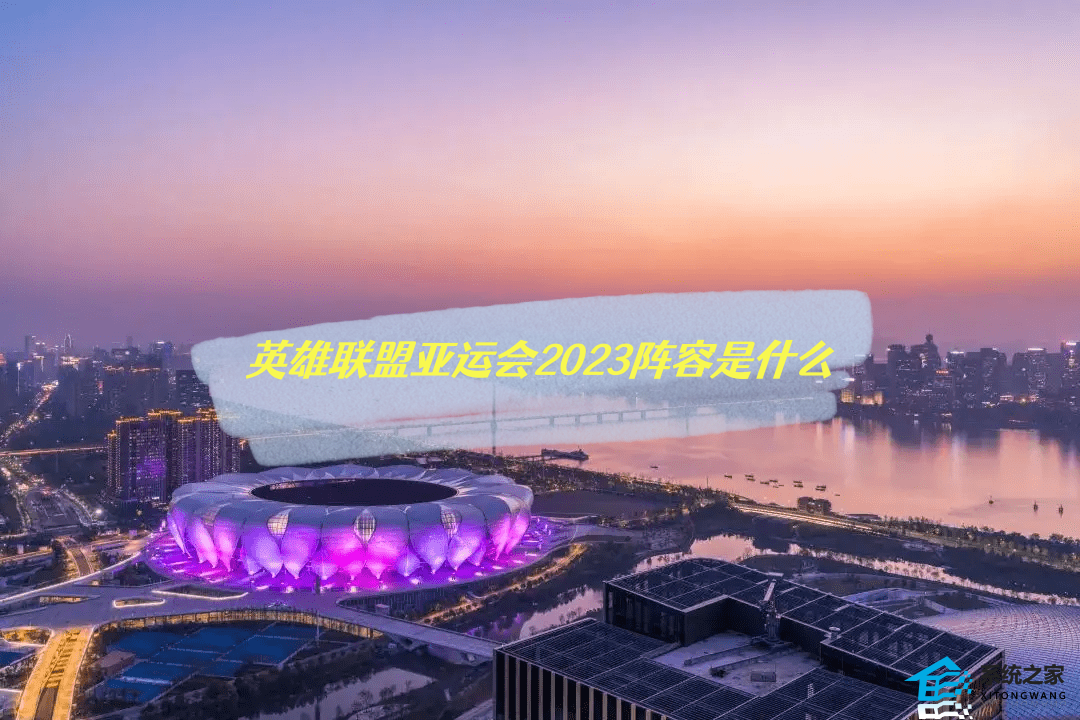 英雄联盟亚运会2023阵容是什么 中国代表队参赛大名单出炉